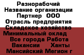 Разнорабочий › Название организации ­ Партнер, ООО › Отрасль предприятия ­ Складское хозяйство › Минимальный оклад ­ 1 - Все города Работа » Вакансии   . Ханты-Мансийский,Мегион г.